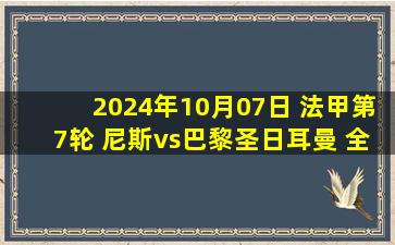 2024年10月07日 法甲第7轮 尼斯vs巴黎圣日耳曼 全场录像